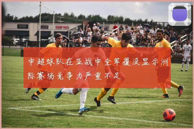 中超球队在亚战中全军覆没显示洲际赛场竞争力严重不足