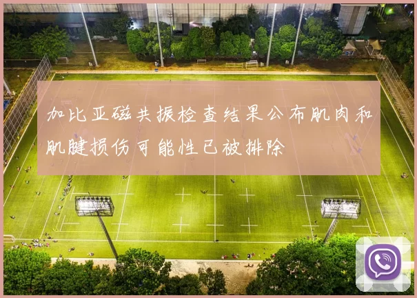 加比亚磁共振检查结果公布肌肉和肌腱损伤可能性已被排除