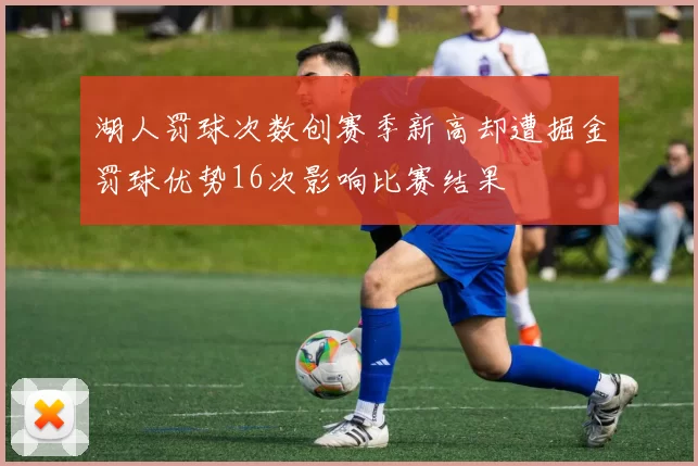 湖人罚球次数创赛季新高却遭掘金罚球优势16次影响比赛结果