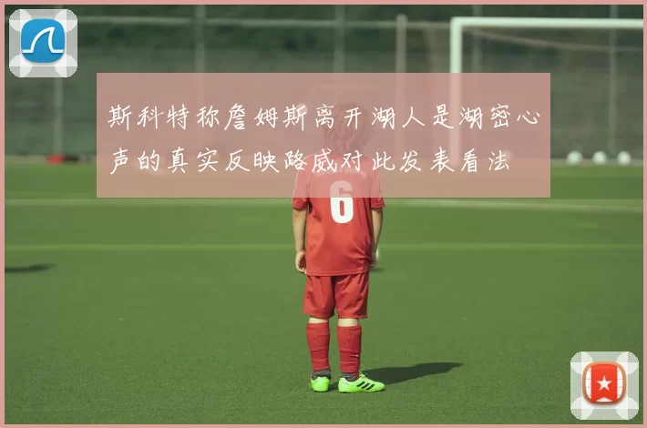 斯科特称詹姆斯离开湖人是湖密心声的真实反映路威对此发表看法