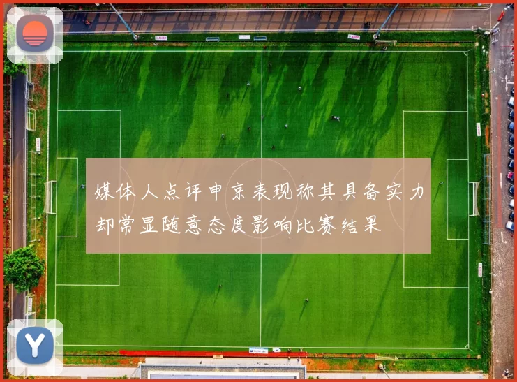 媒体人点评申京表现称其具备实力却常显随意态度影响比赛结果