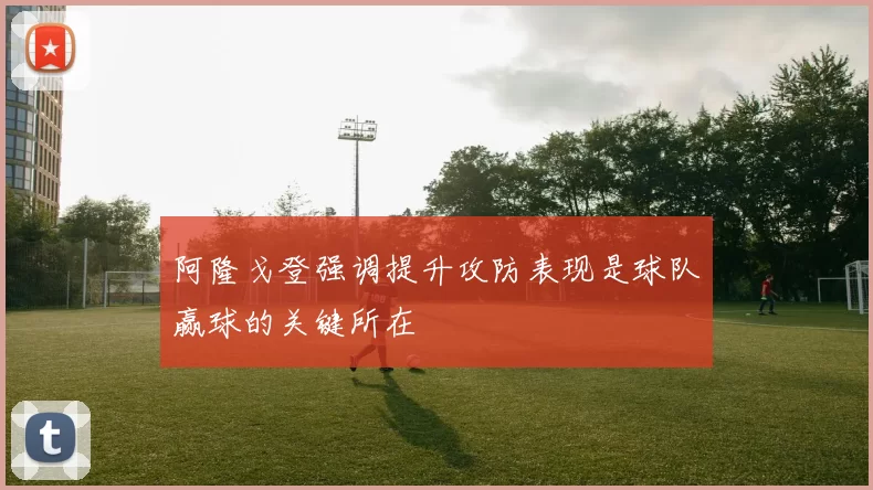 阿隆戈登强调提升攻防表现是球队赢球的关键所在
