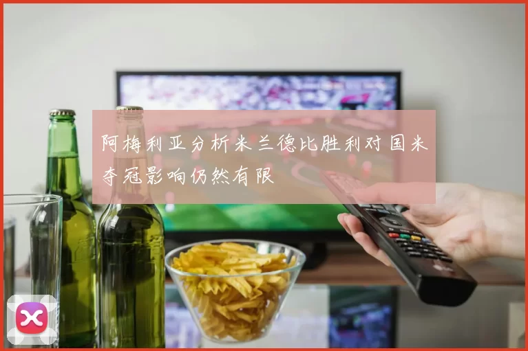 阿梅利亚分析米兰德比胜利对国米夺冠影响仍然有限