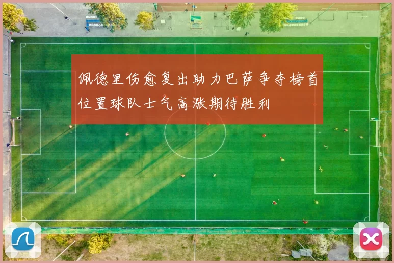 佩德里伤愈复出助力巴萨争夺榜首位置球队士气高涨期待胜利