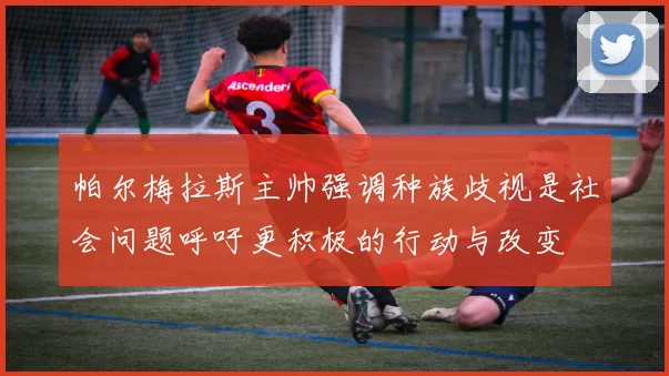 帕尔梅拉斯主帅强调种族歧视是社会问题呼吁更积极的行动与改变