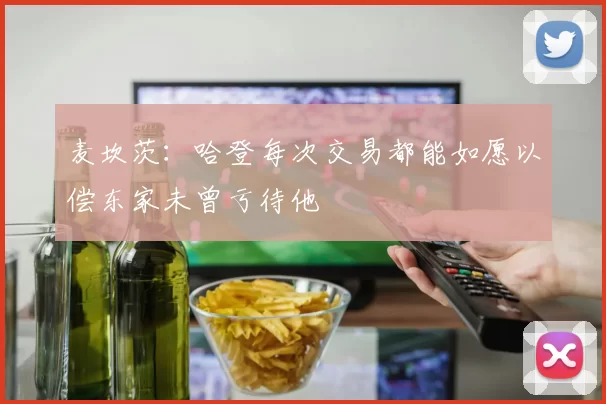 麦坎茨：哈登每次交易都能如愿以偿东家未曾亏待他