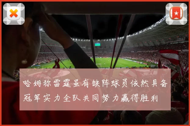 哈姆称雷霆虽有缺阵球员依然具备冠军实力全队共同努力赢得胜利