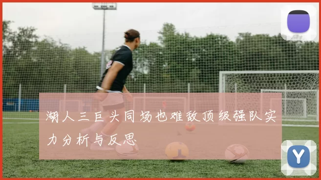 湖人三巨头同场也难敌顶级强队实力分析与反思