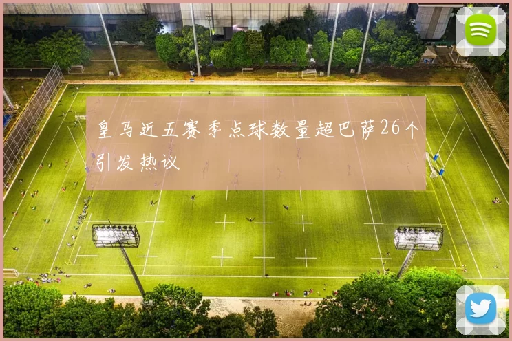皇马近五赛季点球数量超巴萨26个引发热议