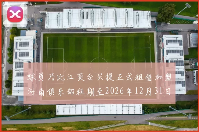 球员乃比江莫合买提正式租借加盟河南俱乐部租期至2026年12月31日