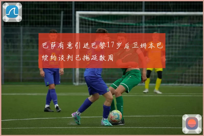 巴萨有意引进巴黎17岁后卫姆本巴续约谈判已拖延数周
