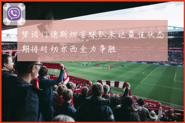 努诺门德斯坦言球队未达最佳状态期待对切尔西全力争胜
