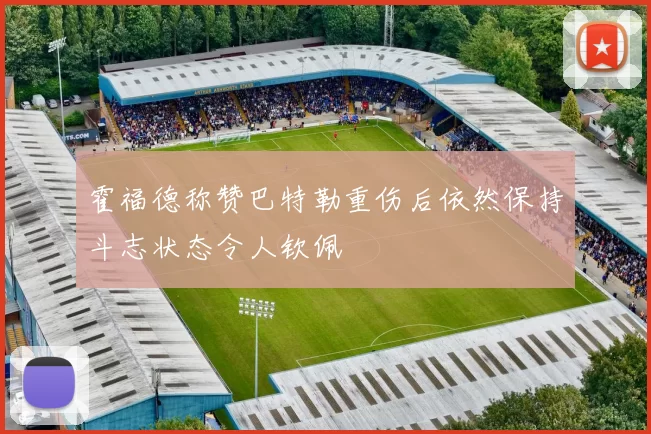 霍福德称赞巴特勒重伤后依然保持斗志状态令人钦佩