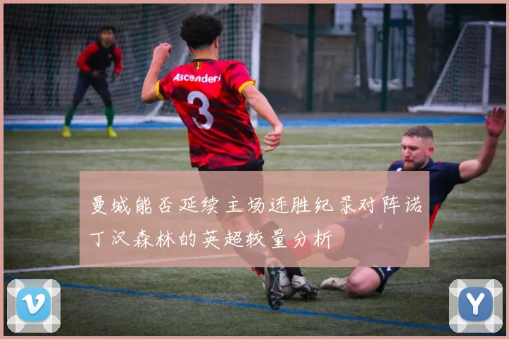 曼城能否延续主场连胜纪录对阵诺丁汉森林的英超较量分析